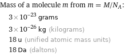 Mass of a molecule m from m = M/N_A:  | 3×10^-23 grams  | 3×10^-26 kg (kilograms)  | 18 u (unified atomic mass units)  | 18 Da (daltons)