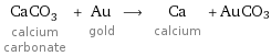 CaCO_3 calcium carbonate + Au gold ⟶ Ca calcium + AuCO3