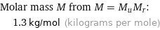 Molar mass M from M = M_uM_r:  | 1.3 kg/mol (kilograms per mole)