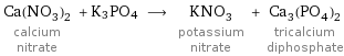 Ca(NO_3)_2 calcium nitrate + K3PO4 ⟶ KNO_3 potassium nitrate + Ca_3(PO_4)_2 tricalcium diphosphate