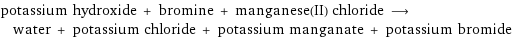 potassium hydroxide + bromine + manganese(II) chloride ⟶ water + potassium chloride + potassium manganate + potassium bromide