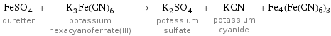 FeSO_4 duretter + K_3Fe(CN)_6 potassium hexacyanoferrate(III) ⟶ K_2SO_4 potassium sulfate + KCN potassium cyanide + Fe4(Fe(CN)6)3
