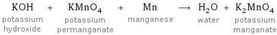 KOH potassium hydroxide + KMnO_4 potassium permanganate + Mn manganese ⟶ H_2O water + K_2MnO_4 potassium manganate