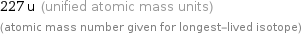 227 u (unified atomic mass units) (atomic mass number given for longest-lived isotope)