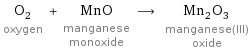 O_2 oxygen + MnO manganese monoxide ⟶ Mn_2O_3 manganese(III) oxide