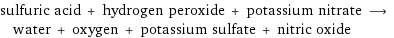 sulfuric acid + hydrogen peroxide + potassium nitrate ⟶ water + oxygen + potassium sulfate + nitric oxide