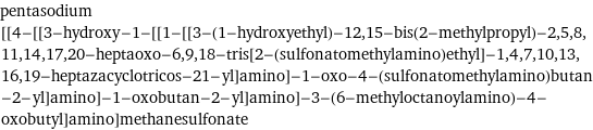 pentasodium [[4-[[3-hydroxy-1-[[1-[[3-(1-hydroxyethyl)-12, 15-bis(2-methylpropyl)-2, 5, 8, 11, 14, 17, 20-heptaoxo-6, 9, 18-tris[2-(sulfonatomethylamino)ethyl]-1, 4, 7, 10, 13, 16, 19-heptazacyclotricos-21-yl]amino]-1-oxo-4-(sulfonatomethylamino)butan-2-yl]amino]-1-oxobutan-2-yl]amino]-3-(6-methyloctanoylamino)-4-oxobutyl]amino]methanesulfonate