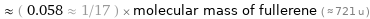  ≈ ( 0.058 ≈ 1/17 ) × molecular mass of fullerene ( ≈ 721 u )