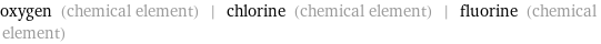 oxygen (chemical element) | chlorine (chemical element) | fluorine (chemical element)