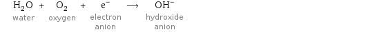 H_2O water + O_2 oxygen + e^- electron anion ⟶ (OH)^- hydroxide anion