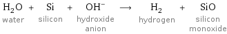H_2O water + Si silicon + (OH)^- hydroxide anion ⟶ H_2 hydrogen + SiO silicon monoxide