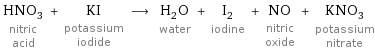 HNO_3 nitric acid + KI potassium iodide ⟶ H_2O water + I_2 iodine + NO nitric oxide + KNO_3 potassium nitrate