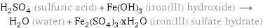 H_2SO_4 (sulfuric acid) + Fe(OH)_3 (iron(III) hydroxide) ⟶ H_2O (water) + Fe_2(SO_4)_3·xH_2O (iron(III) sulfate hydrate)