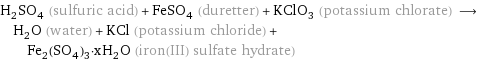 H_2SO_4 (sulfuric acid) + FeSO_4 (duretter) + KClO_3 (potassium chlorate) ⟶ H_2O (water) + KCl (potassium chloride) + Fe_2(SO_4)_3·xH_2O (iron(III) sulfate hydrate)