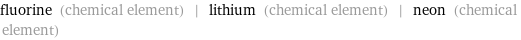 fluorine (chemical element) | lithium (chemical element) | neon (chemical element)