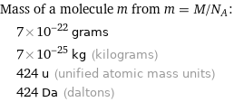 Mass of a molecule m from m = M/N_A:  | 7×10^-22 grams  | 7×10^-25 kg (kilograms)  | 424 u (unified atomic mass units)  | 424 Da (daltons)