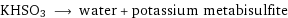 KHSO3 ⟶ water + potassium metabisulfite