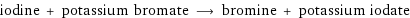 iodine + potassium bromate ⟶ bromine + potassium iodate