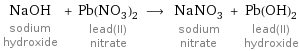 NaOH sodium hydroxide + Pb(NO_3)_2 lead(II) nitrate ⟶ NaNO_3 sodium nitrate + Pb(OH)_2 lead(II) hydroxide