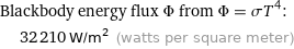 Blackbody energy flux Φ from Φ = σT^4:  | 32210 W/m^2 (watts per square meter)