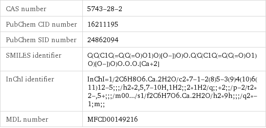 CAS number | 5743-28-2 PubChem CID number | 16211195 PubChem SID number | 24862094 SMILES identifier | C(C(C1C(=C(C(=O)O1)O)[O-])O)O.C(C(C1C(=C(C(=O)O1)O)[O-])O)O.O.O.[Ca+2] InChI identifier | InChI=1/2C6H8O6.Ca.2H2O/c2*7-1-2(8)5-3(9)4(10)6(11)12-5;;;/h2*2, 5, 7-10H, 1H2;;2*1H2/q;;+2;;/p-2/t2*2-, 5+;;;/m00.../s1/f2C6H7O6.Ca.2H2O/h2*9h;;;/q2*-1;m;; MDL number | MFCD00149216