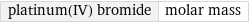 platinum(IV) bromide | molar mass