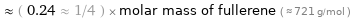  ≈ ( 0.24 ≈ 1/4 ) × molar mass of fullerene ( ≈ 721 g/mol )