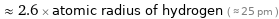  ≈ 2.6 × atomic radius of hydrogen ( ≈ 25 pm )