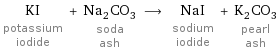 KI potassium iodide + Na_2CO_3 soda ash ⟶ NaI sodium iodide + K_2CO_3 pearl ash