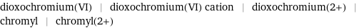 dioxochromium(VI) | dioxochromium(VI) cation | dioxochromium(2+) | chromyl | chromyl(2+)