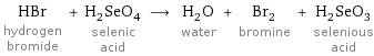 HBr hydrogen bromide + H_2SeO_4 selenic acid ⟶ H_2O water + Br_2 bromine + H_2SeO_3 selenious acid