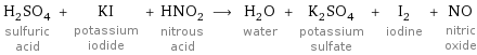H_2SO_4 sulfuric acid + KI potassium iodide + HNO_2 nitrous acid ⟶ H_2O water + K_2SO_4 potassium sulfate + I_2 iodine + NO nitric oxide