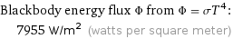 Blackbody energy flux Φ from Φ = σT^4:  | 7955 W/m^2 (watts per square meter)