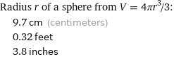 Radius r of a sphere from V = 4πr^3/3:  | 9.7 cm (centimeters)  | 0.32 feet  | 3.8 inches