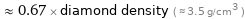  ≈ 0.67 × diamond density ( ≈ 3.5 g/cm^3 )