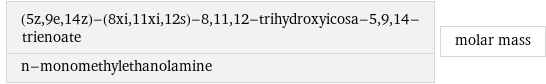 (5z, 9e, 14z)-(8xi, 11xi, 12s)-8, 11, 12-trihydroxyicosa-5, 9, 14-trienoate n-monomethylethanolamine | molar mass