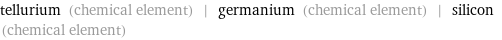 tellurium (chemical element) | germanium (chemical element) | silicon (chemical element)