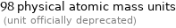 98 physical atomic mass units  (unit officially deprecated)