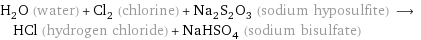 H_2O (water) + Cl_2 (chlorine) + Na_2S_2O_3 (sodium hyposulfite) ⟶ HCl (hydrogen chloride) + NaHSO_4 (sodium bisulfate)