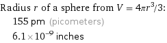 Radius r of a sphere from V = 4πr^3/3:  | 155 pm (picometers)  | 6.1×10^-9 inches