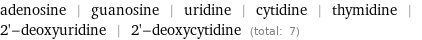 adenosine | guanosine | uridine | cytidine | thymidine | 2'-deoxyuridine | 2'-deoxycytidine (total: 7)