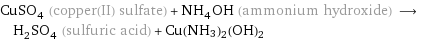 CuSO_4 (copper(II) sulfate) + NH_4OH (ammonium hydroxide) ⟶ H_2SO_4 (sulfuric acid) + Cu(NH3)2(OH)2