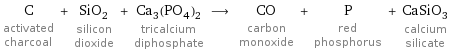 C activated charcoal + SiO_2 silicon dioxide + Ca_3(PO_4)_2 tricalcium diphosphate ⟶ CO carbon monoxide + P red phosphorus + CaSiO_3 calcium silicate