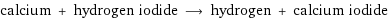 calcium + hydrogen iodide ⟶ hydrogen + calcium iodide