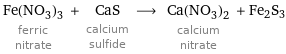 Fe(NO_3)_3 ferric nitrate + CaS calcium sulfide ⟶ Ca(NO_3)_2 calcium nitrate + Fe2S3