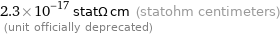 2.3×10^-17 statΩ cm (statohm centimeters)  (unit officially deprecated)