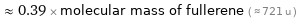  ≈ 0.39 × molecular mass of fullerene ( ≈ 721 u )