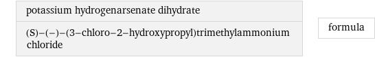 potassium hydrogenarsenate dihydrate (S)-(-)-(3-chloro-2-hydroxypropyl)trimethylammonium chloride | formula