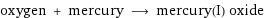 oxygen + mercury ⟶ mercury(I) oxide