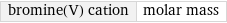 bromine(V) cation | molar mass